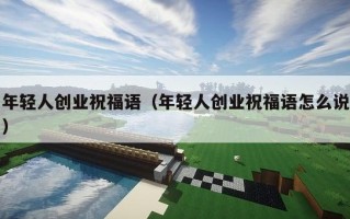 年轻人创业祝福语（年轻人创业祝福语怎么说）