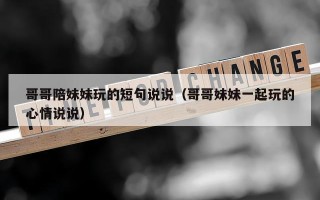 哥哥陪妹妹玩的短句说说（哥哥妹妹一起玩的心情说说）