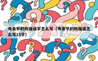 母亲节的祝福语字怎么写（母亲节的祝福语怎么写15字）