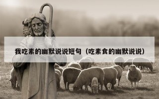 我吃素的幽默说说短句（吃素食的幽默说说）