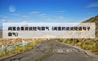 闺蜜合集说说短句霸气（闺蜜的说说短语句子霸气）