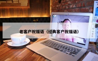 老客户祝福语（经典客户祝福语）