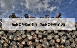 给老公鼓励的句子（给老公鼓劲的话）