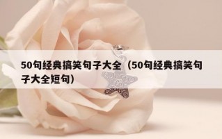 50句经典搞笑句子大全（50句经典搞笑句子大全短句）