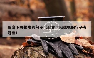 形容下班很晚的句子（形容下班很晚的句子有哪些）