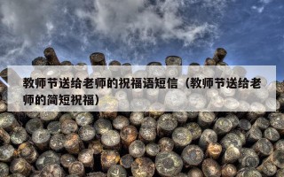 教师节送给老师的祝福语短信（教师节送给老师的简短祝福）