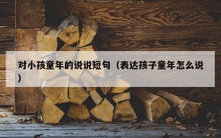 对小孩童年的说说短句（表达孩子童年怎么说）