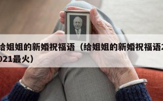 给姐姐的新婚祝福语（给姐姐的新婚祝福语2021最火）