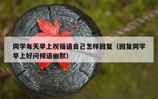 同学每天早上祝福语自己怎样回复（回复同学早上好问候语幽默）