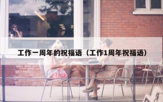 工作一周年的祝福语（工作1周年祝福语）