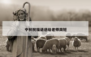 中秋祝福语送给老师简短 中秋祝福语送给老师简短