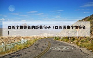 口腔个性签名的经典句子（口腔医生个性签名）