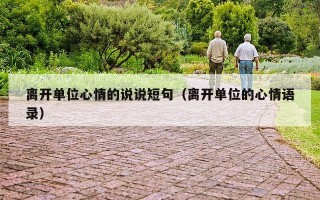 离开单位心情的说说短句（离开单位的心情语录）
