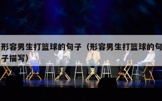 形容男生打篮球的句子（形容男生打篮球的句子描写）