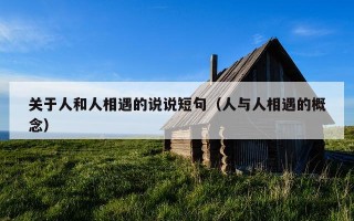 关于人和人相遇的说说短句（人与人相遇的概念）