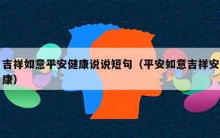吉祥如意平安健康说说短句（平安如意吉祥安康）