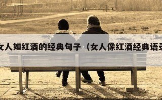 女人如红酒的经典句子（女人像红酒经典语录）
