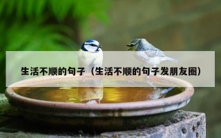 生活不顺的句子（生活不顺的句子发朋友圈）
