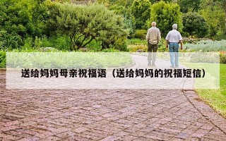 送给妈妈母亲祝福语（送给妈妈的祝福短信）