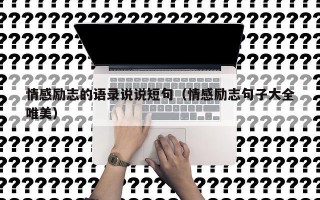 情感励志的语录说说短句（情感励志句子大全唯美）