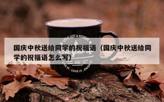 国庆中秋送给同学的祝福语（国庆中秋送给同学的祝福语怎么写）