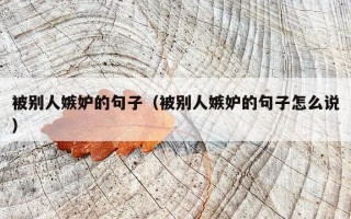 被别人嫉妒的句子（被别人嫉妒的句子怎么说）