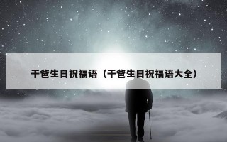 干爸生日祝福语（干爸生日祝福语大全）