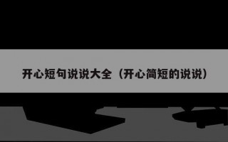 开心短句说说大全（开心简短的说说）