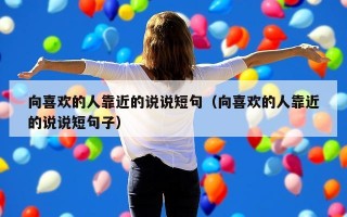 向喜欢的人靠近的说说短句（向喜欢的人靠近的说说短句子）