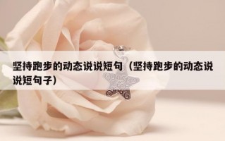 坚持跑步的动态说说短句（坚持跑步的动态说说短句子）