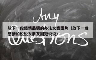 放下一段感情最狠的办法文案图片（放下一段感情的说说发朋友圈短说说）