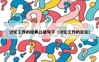讨论工作的经典口语句子（讨论工作的论坛）