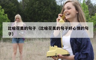 比喻花美的句子（比喻花美的句子好心情的句子）