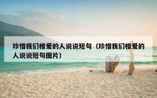 珍惜我们相爱的人说说短句（珍惜我们相爱的人说说短句图片）