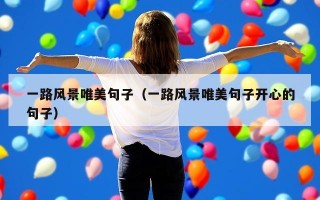 一路风景唯美句子（一路风景唯美句子开心的句子）
