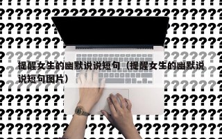 提醒女生的幽默说说短句（提醒女生的幽默说说短句图片）