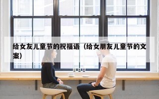 给女友儿童节的祝福语（给女朋友儿童节的文案）