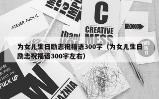 为女儿生日励志祝福语300字（为女儿生日励志祝福语300字左右）