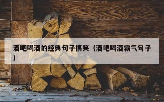 酒吧喝酒的经典句子搞笑（酒吧喝酒霸气句子）