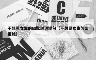 不想见女生的幽默说说短句（不想见女生怎么拒绝）