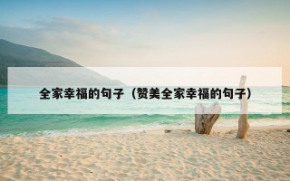 全家幸福的句子（赞美全家幸福的句子）