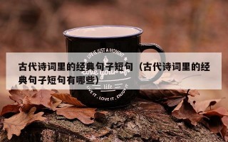 古代诗词里的经典句子短句（古代诗词里的经典句子短句有哪些）