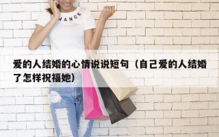爱的人结婚的心情说说短句（自己爱的人结婚了怎样祝福她）