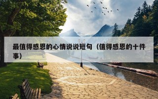 最值得感恩的心情说说短句（值得感恩的十件事）