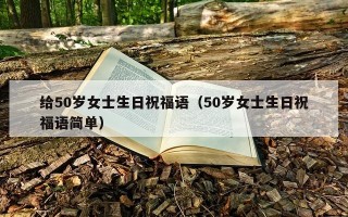 给50岁女士生日祝福语（50岁女士生日祝福语简单）