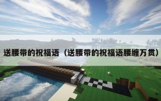 送腰带的祝福语（送腰带的祝福语腰缠万贯）