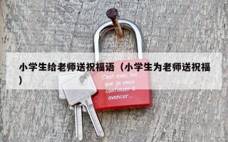 小学生给老师送祝福语（小学生为老师送祝福）