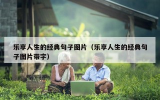 乐享人生的经典句子图片（乐享人生的经典句子图片带字）