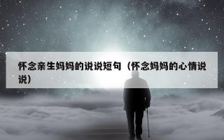 怀念亲生妈妈的说说短句（怀念妈妈的心情说说）