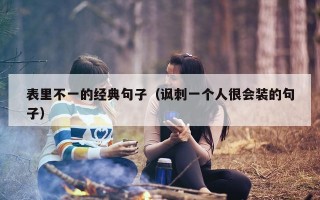 表里不一的经典句子（讽刺一个人很会装的句子）
